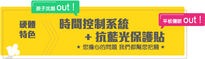 硬體特色 : 時間控制系統 + 抗藍光保護貼 - 您擔心的問題我們都幫您把關